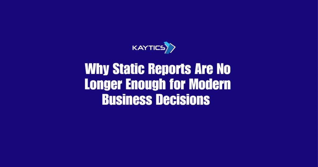 Why Static reports are no longer enough for modern business decisions