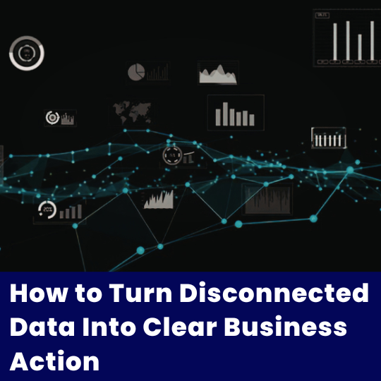How to Turn Disconnected Data Into Clear Business Action 